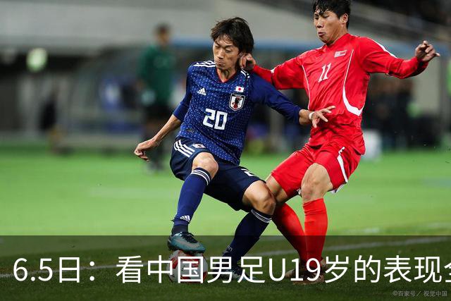6.5日：看中国男足U19岁的表现全场仅王世豪表现亮点，其他人都得4分